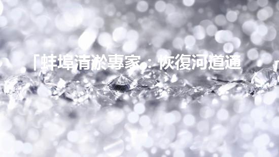「蚌埠清淤專家：恢復河道通暢，構筑激動人心的自然畫卷！」